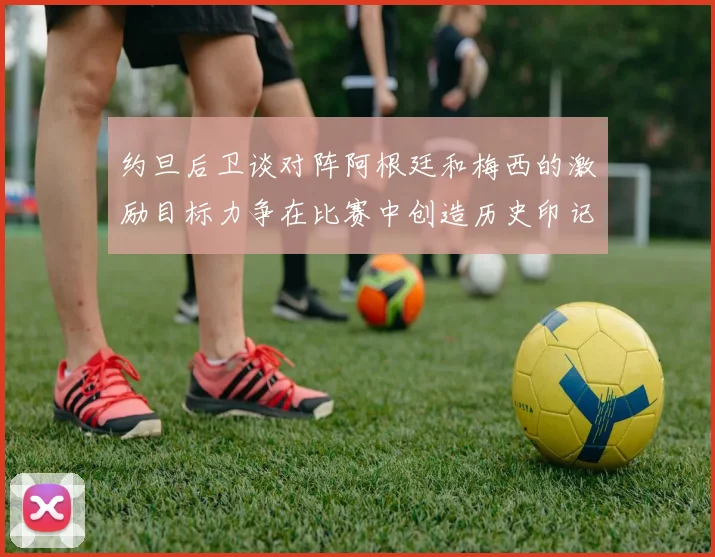 约旦后卫谈对阵阿根廷和梅西的激励目标力争在比赛中创造历史印记