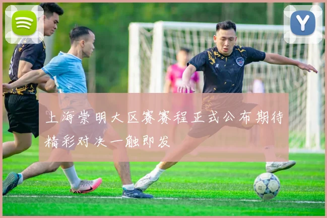 上海崇明大区赛赛程正式公布期待精彩对决一触即发
