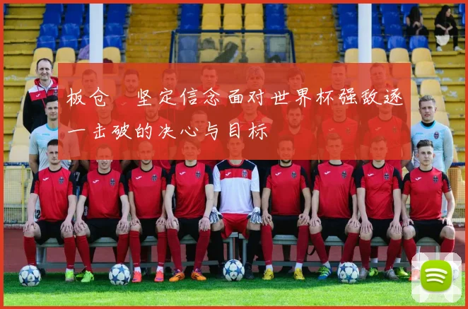 板仓滉坚定信念面对世界杯强敌逐一击破的决心与目标
