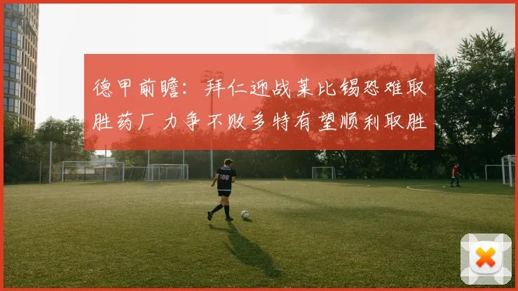 德甲前瞻：拜仁迎战莱比锡恐难取胜药厂力争不败多特有望顺利取胜