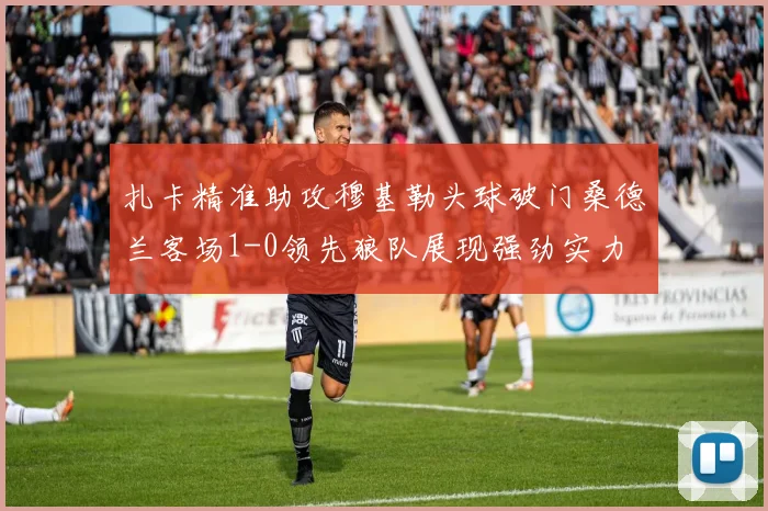 扎卡精准助攻穆基勒头球破门桑德兰客场1-0领先狼队展现强劲实力