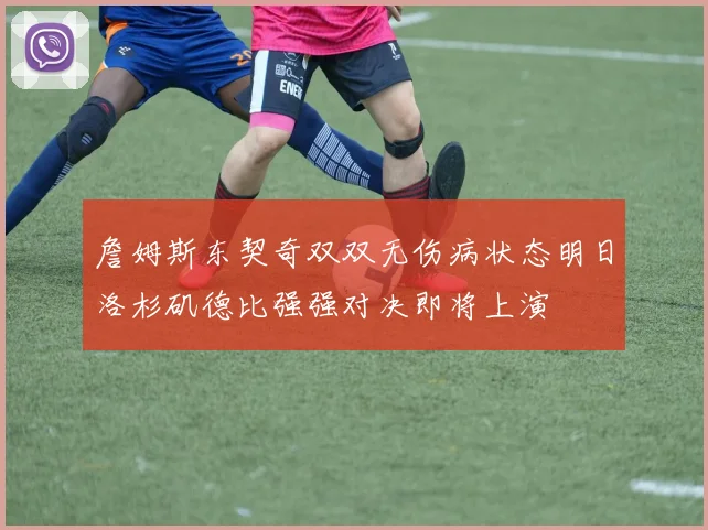詹姆斯东契奇双双无伤病状态明日洛杉矶德比强强对决即将上演
