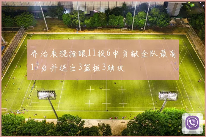 乔治表现抢眼11投6中贡献全队最高17分并送出3篮板3助攻