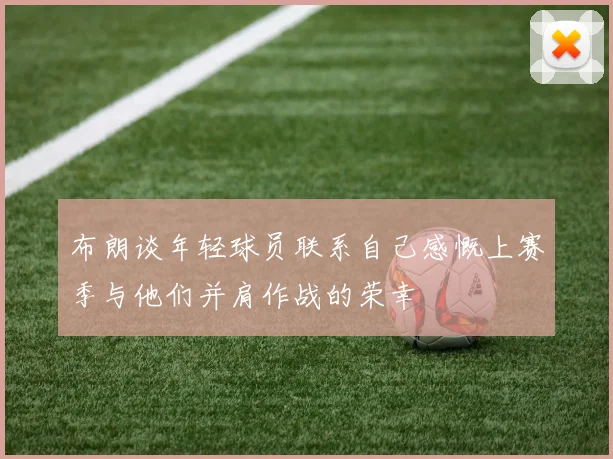 布朗谈年轻球员联系自己感慨上赛季与他们并肩作战的荣幸