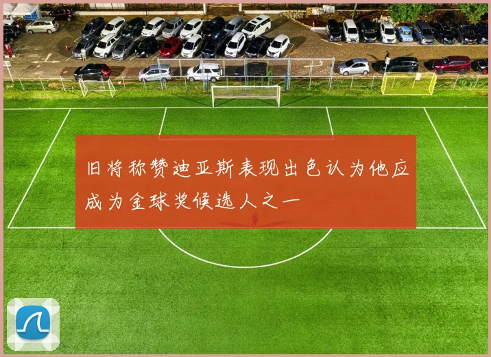 旧将称赞迪亚斯表现出色认为他应成为金球奖候选人之一