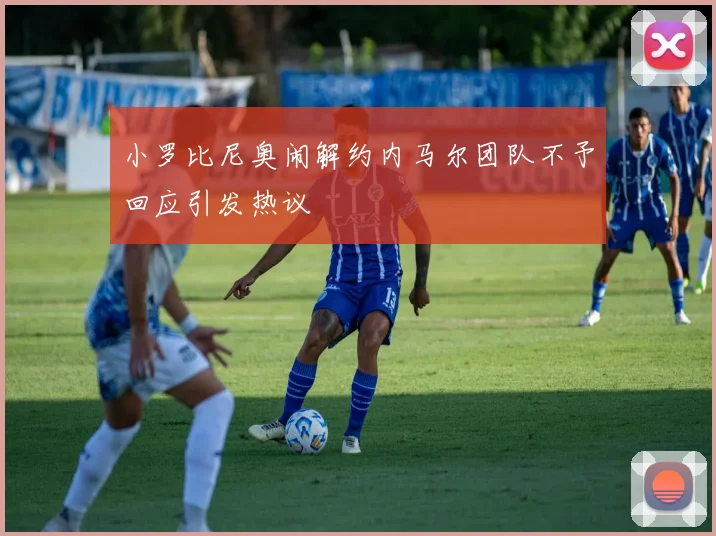 小罗比尼奥闹解约内马尔团队不予回应引发热议
