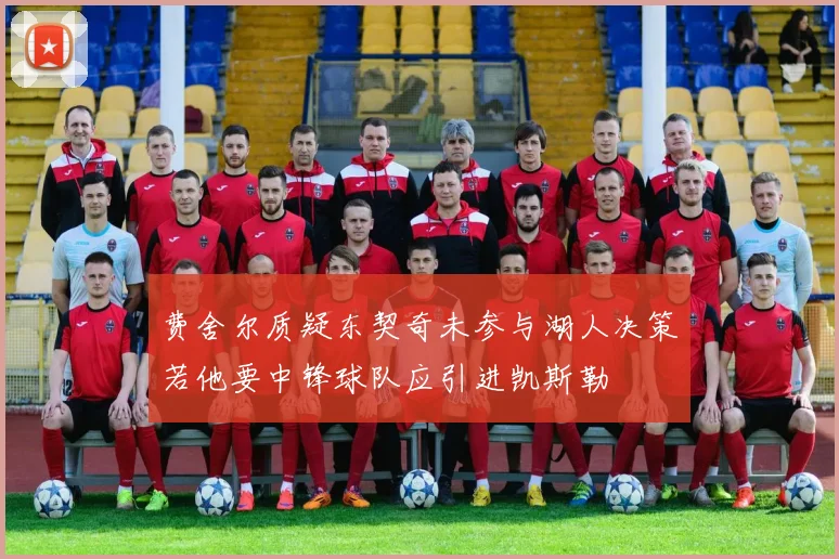 费舍尔质疑东契奇未参与湖人决策若他要中锋球队应引进凯斯勒