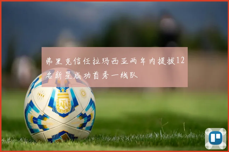 弗里克信任拉玛西亚两年内提拔12名新星成功首秀一线队
